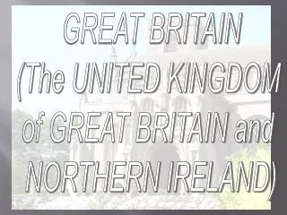 GREAT BRITAIN (The UNITED KINGDOM of GREAT BRITAIN and NORTHERN IRELAND)