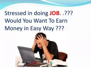 Stressed in doing JOB . .??? Would You Want To Earn Money in Easy Way ???
