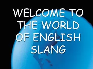 WELCOME TO THE WORLD OF ENGLISH SLANG