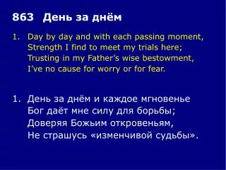 1.	Day by day and with each passing moment, 	Strength I find to meet my trials here;