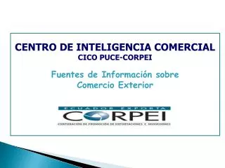 CENTRO DE INTELIGENCIA COMERCIAL CICO PUCE-CORPEI Fuentes de Información sobre Comercio Exterior