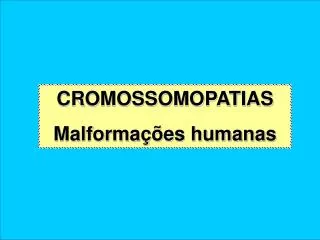 CROMOSSOMOPATIAS Malformações humanas