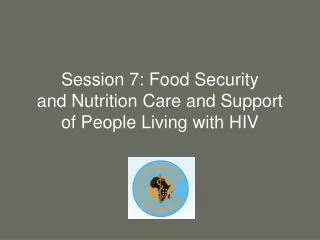 Session 7: Food Security and Nutrition Care and Support of People Living with HIV