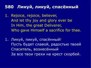 1.	Rejoice, rejoice, believer, 	And let thy joy and glory ever be 	In Him, the great Deliverer,