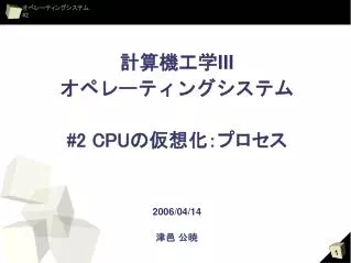 計算機工学 III オペレーティングシステム #2 CPU の仮想化：プロセス 2006/04/14 津邑 公暁