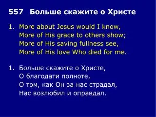 1.	More about Jesus would I know, 	More of His grace to others show;