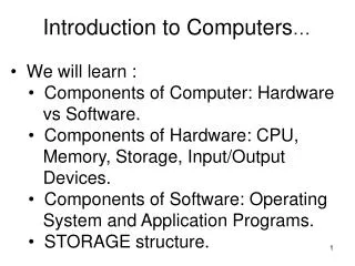 Introduction to Computers … We will learn : Components of Computer: Hardware vs Software.