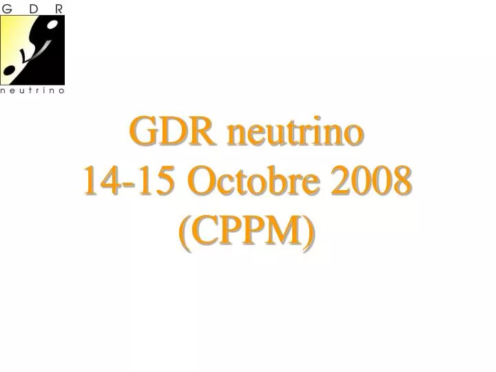 gdr neutrino 14 15 octobre 2008 cppm