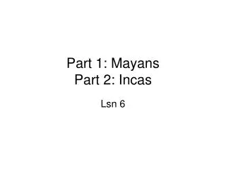Part 1: Mayans Part 2: Incas