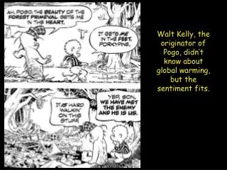 Walt Kelly, the originator of Pogo, didn’t know about global warming, but the sentiment fits.