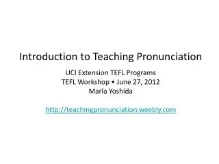 Introduction to Teaching Pronunciation UCI Extension TEFL Programs TEFL Workshop • June 27, 2012