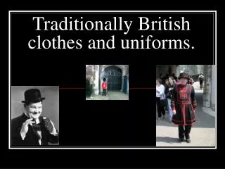 Traditionally British clothes and uniforms.
