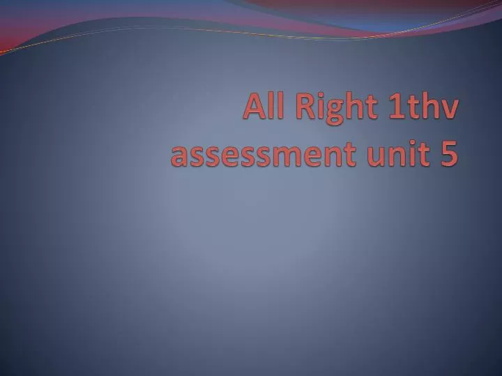all right 1thv assessment unit 5