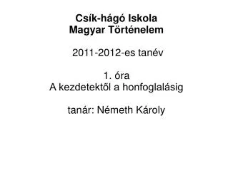 Csík-hágó Iskola Magyar Történelem 2011-2012-es tanév 1. óra A kezdetektől a honfoglalásig