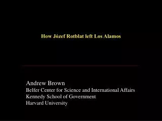How Jόzef Rotblat left Los Alamos Andrew Brown Belfer Center for Science and International Affairs