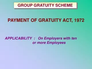 PAYMENT OF GRATUITY ACT, 1972 APPLICABILITY : On Employers with ten 				or more Employees