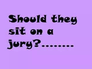 Should they sit on a jury?……..