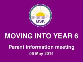 MOVING INTO YEAR 6 Parent information meeting 05 May 2014