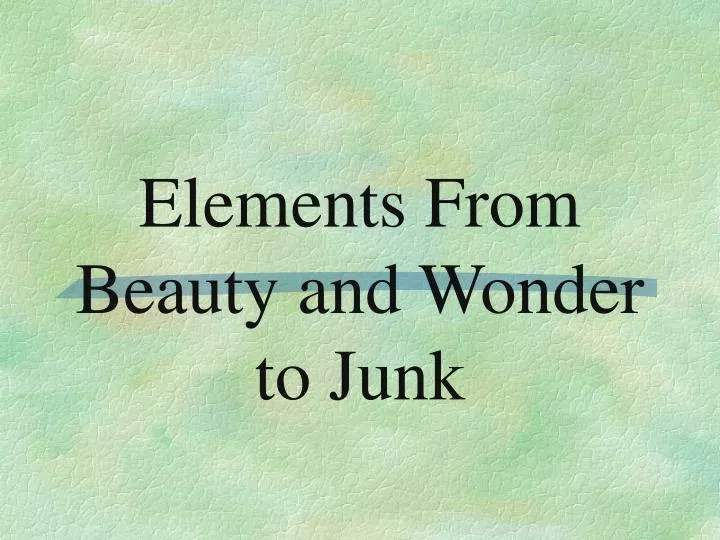 elements from beauty and wonder to junk