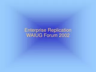 Enterprise Replication WAIUG Forum 2002