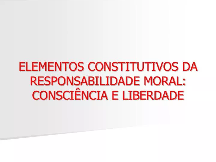 elementos constitutivos da responsabilidade moral consci ncia e liberdade