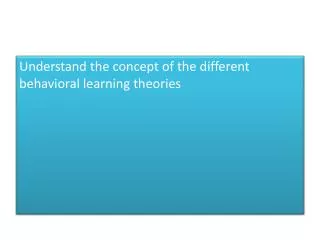 Understand the concept of the different behavioral learning theories
