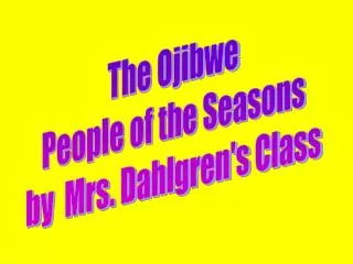 The Ojibwe People of the Seasons by Mrs. Dahlgren's Class