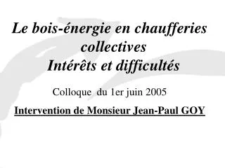 Le bois-énergie en chaufferies collectives Intérêts et difficultés Colloque du 1er juin 2005