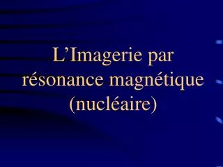L ’ Imagerie par résonance magnétique (nucléaire)