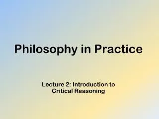 Philosophy in Practice Lecture 2: Introduction to Critical Reasoning