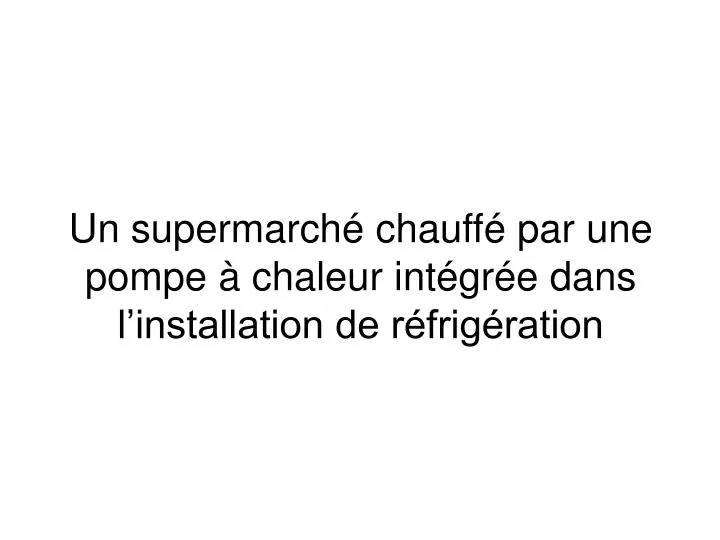 un supermarch chauff par une pompe chaleur int gr e dans l installation de r frig ration