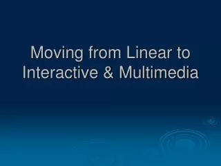 Moving from Linear to Interactive &amp; Multimedia