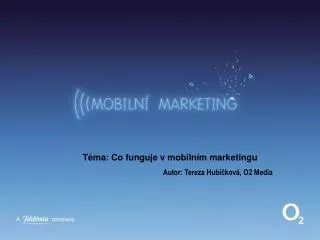 Téma: Co funguje v mobilním marketingu Autor: Tereza Hubičková, O2 Media