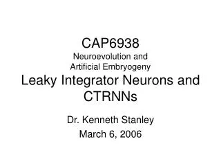 CAP6938 Neuroevolution and Artificial Embryogeny Leaky Integrator Neurons and CTRNNs