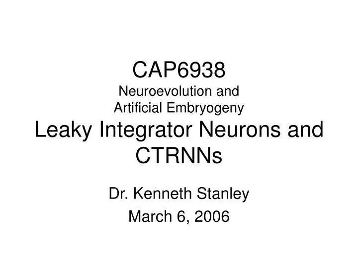 cap6938 neuroevolution and artificial embryogeny leaky integrator neurons and ctrnns