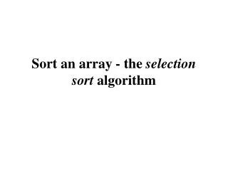 Sort an array - the  selection sort  algorithm