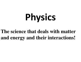 The science that deals with matter and energy and their interactions!
