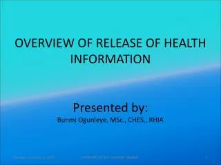 OVERVIEW OF RELEASE OF HEALTH INFORMATION Presented by: Bunmi Ogunleye, MSc., CHES., RHIA