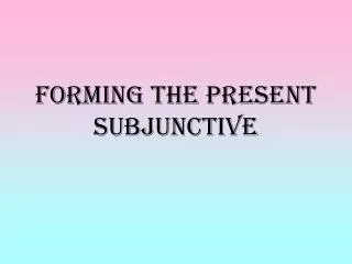 Forming the Present Subjunctive
