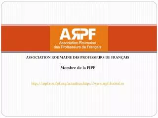 ASSOCIATION ROUMAINE DES PROFESSEURS DE FRANÇAIS Membre de la FIPF