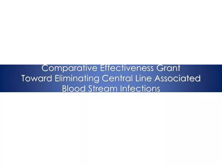 comparative effectiveness grant toward eliminating central line associated blood stream infections