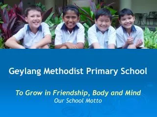Geylang Methodist Primary School To Grow in Friendship, Body and Mind Our School Motto
