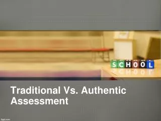 Traditional Vs. Authentic Assessment