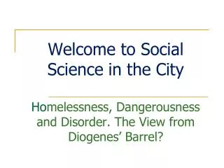 Ho melessness, Dangerousness and Disorder. The View from Diogenes’ Barrel?