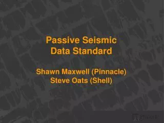 Passive Seismic Data Standard Shawn Maxwell (Pinnacle) Steve Oats (Shell)
