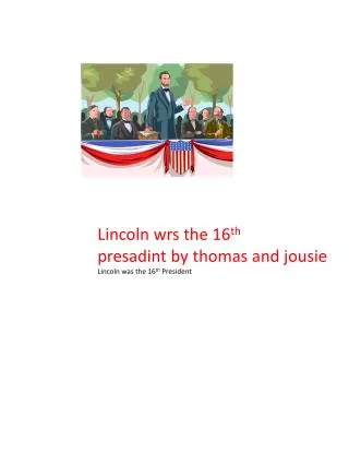Lincoln wrs the 16 th presadint by thomas and jousie Lincoln was the 16 th President