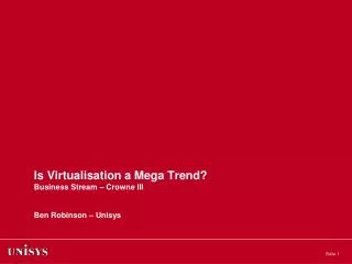 Is Virtualisation a Mega Trend? Business Stream – Crowne III Ben Robinson – Unisys