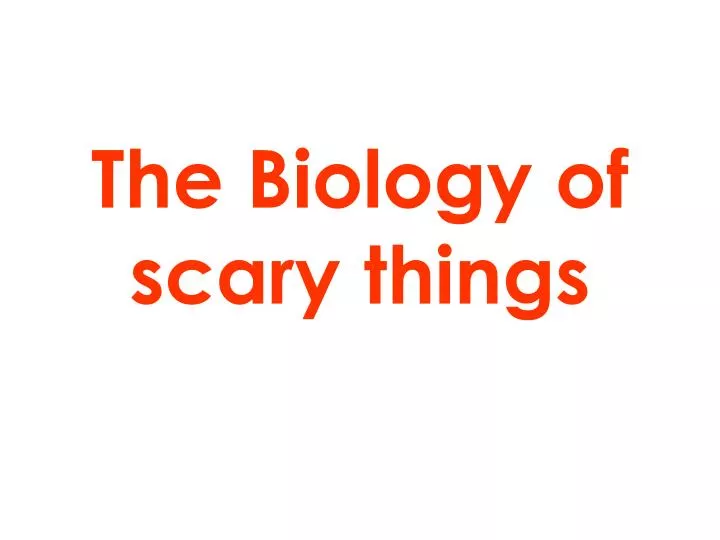 the biology of scary things