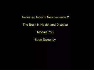 Toxins as Tools in Neuroscience 2 The Brain in Health and Disease Module 755 Sean Sweeney