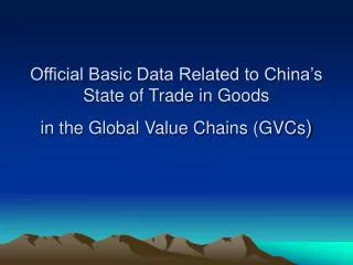 Official Basic Data Related to China’s State of Trade in Goods in the Global Value Chains (GVCs )
